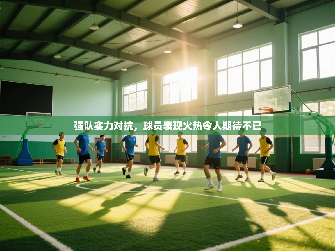 强队实力对抗，球员表现火热令人期待不已  第1张